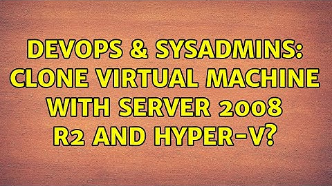 DevOps & SysAdmins: Clone virtual machine with Server 2008 R2 and Hyper-V?
