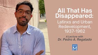 All That Has Disappeared: Latinxs & Urban Redevelopment, 1937-1962 - Dr. Pedro A. Regalado