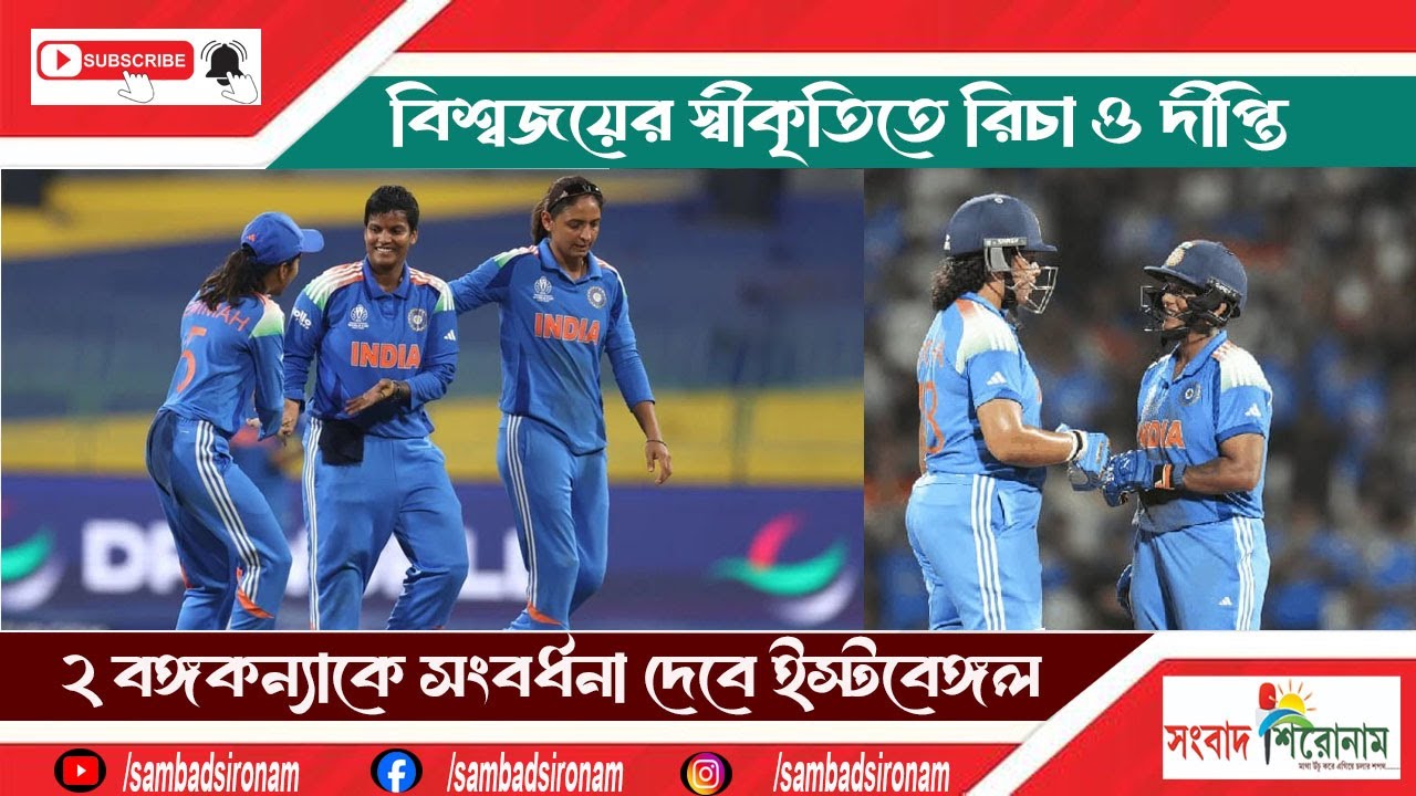 বিশ্বজয়ী ২বঙ্গকন্যা  রিচা ঘোষ,দীপ্তি শর্মাকে সংবর্ধনা দেবে ইস্টবেঙ্গল। 