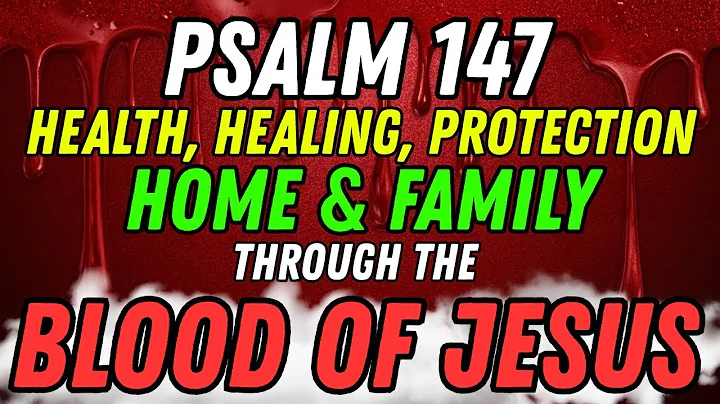 Psalm 147 Health, Healing, Protection for Home & Family Through the Blood of Jesus