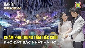 Khám phá trung tâm tiệc cưới khó đặt bậc nhất Hà Nội | Hanoi Review
