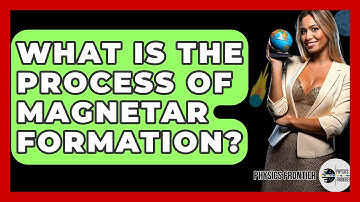 What Is The Process Of Magnetar Formation? - Physics Frontier