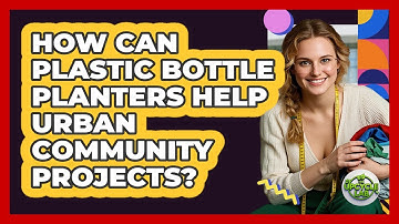 How Can Plastic Bottle Planters Help Urban Community Projects? - The Upcycle Lab