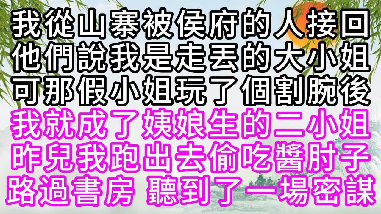 我從山寨被侯府的人接回，他們說我是走丟的大小姐，可那假小姐玩了個割腕後，我就成了姨娘生的二小姐，昨兒我跑出去偷吃醬肘子，路過書房，聽到了一場密謀【幸福人生】#為人處世#生活經驗#情感故事