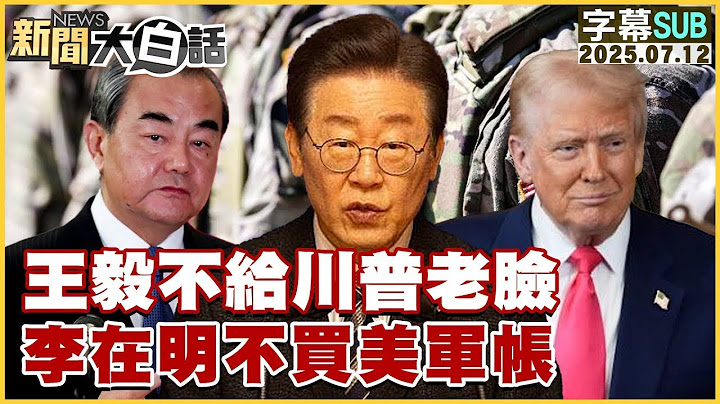 【SUB】王毅不給川普老臉李在明不買美軍帳【#金臨天下 X #新聞大白話】20250712 #字幕版  #王毅 #川普