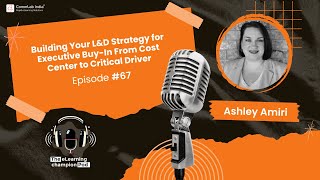 Building Your L&D Strategy for Executive Buy-In from Cost Center to Critical Driver ft. Ashley Amiri