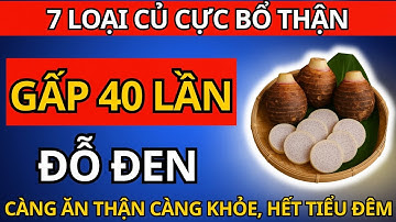 7 Loại Củ BỔ THẬN Mạnh gấp 40 Lần ĐỖ ĐEN   Càng ăn THẬN càng khoẻ, Hết Tiểu Đêm, Ngủ Ngon!