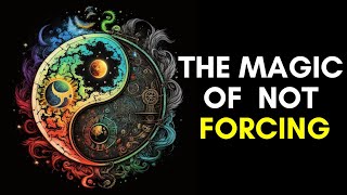 It’s Magical When You Don’t Force in Life | Wu Wei: The Art of Not Forcing