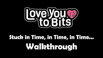 Love You to Bits Stuck in Time in Time in Time Walkthrough