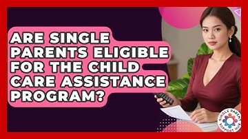Are Single Parents Eligible For The Child Care Assistance Program? - Single Parent Support Hub
