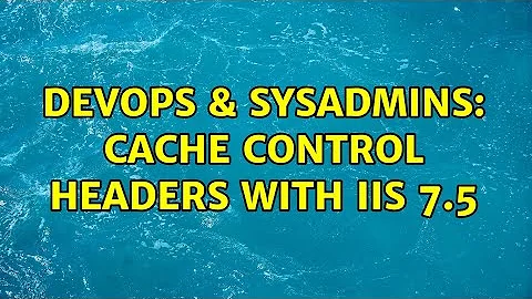 DevOps & SysAdmins: Cache Control Headers with IIS 7.5