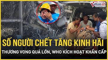 Động đất rung chuyển Myanmar: Số người chết tăng chóng mặt, WHO kích hoạt khẩn cấp