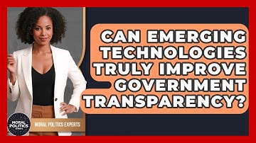 Can Emerging Technologies Truly Improve Government Transparency? - Moral Politics Experts
