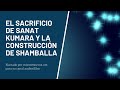 EL SACRIFICIO DE SANAT KUMARA Y LA CONSTRUCCIÓN DE SHAMBALLA