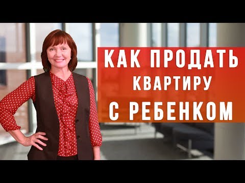 КАК ПРОДАТЬ КВАРТИРУ С РЕБЁНКОМ - ИНСТРУКЦИЯ. Сделки с несовершеннолетними детьми