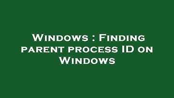 Windows : Finding parent process ID on Windows