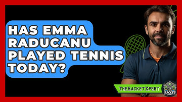 Has Emma Raducanu Played Tennis Today? - The Racket Xpert