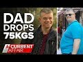 How Aussie dad shed 75kgs | A Current Affair