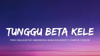 TUNGGU BETA KELE –  FRESLY NIKIJULUW FEAT AMBONWHENA, BIANCA BOELOERDITTY  | COVER BY 7HORIZON