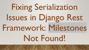 Fixing Serialization Issues in Django Rest Framework: Milestones Not Found!