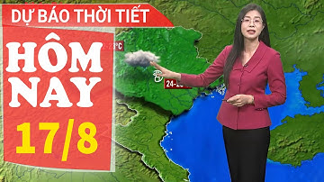 Dự báo thời tiết hôm nay mới nhất ngày 17/8 | Dự báo thời gian 3 ngày tới | Báo Nhân Dân