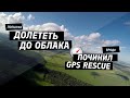 Пытаюсь долететь до облака. Разобрался с GPS Rescue.