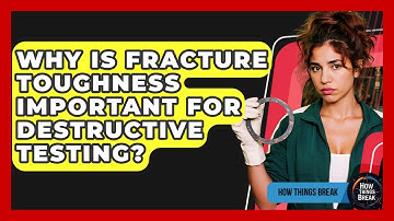 Why Is Fracture Toughness Important For Destructive Testing? - How Things Break