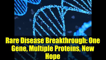 Rare Disease Breakthrough: One Gene, Multiple Proteins, New Hope