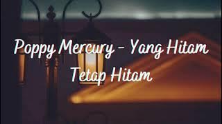 POPPY MERCURY - YANG HITAM TETAP HITAM ( LIRIK )
