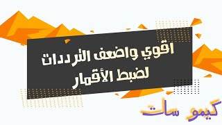 أقوى وأضعف الترددات لضبط الأقمار أقوى تردد لضبط اتجاه القمر أضعف تردد لضمان استقبال كل الترددات ٢٠٢٣