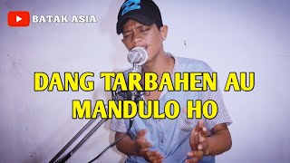 DANG TARBAHEN AU MANDULO HO || BATAK ASIA