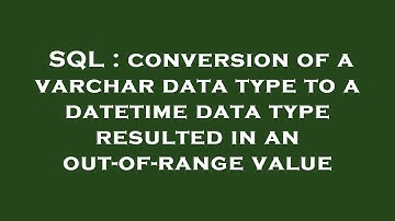 SQL : conversion of a varchar data type to a datetime data type resulted in an out-of-range value