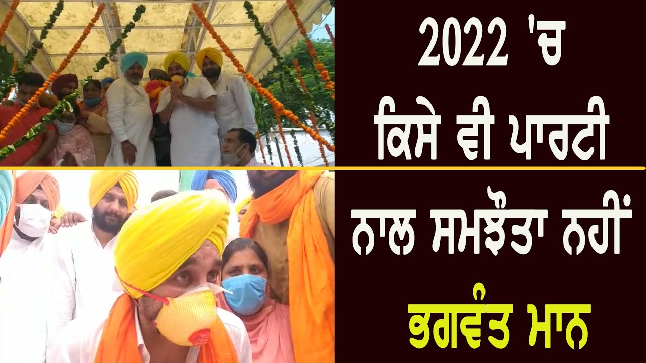 2022 `ਚ ਕਿਸੇ ਵੀ ਪਾਰਟੀ ਨਾਲ ਸਮਝੌਤਾ ਨਹੀਂ - ਭਗਵੰਤ ਮਾਨ