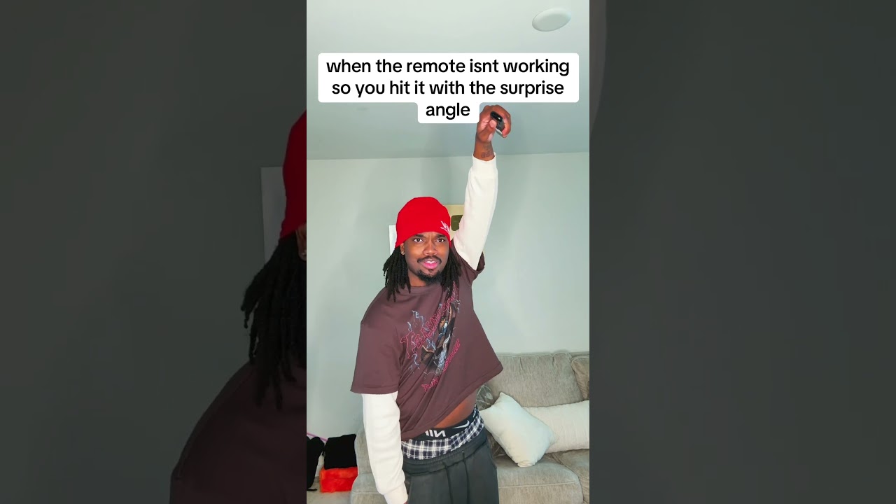 when the remote isnt working so you hit it with the surprise angle