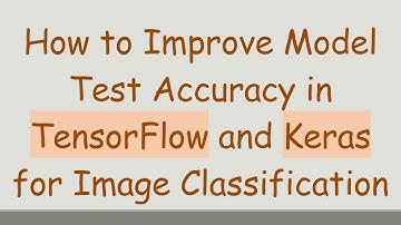 How to Improve Model Test Accuracy in TensorFlow and Keras for Image Classification