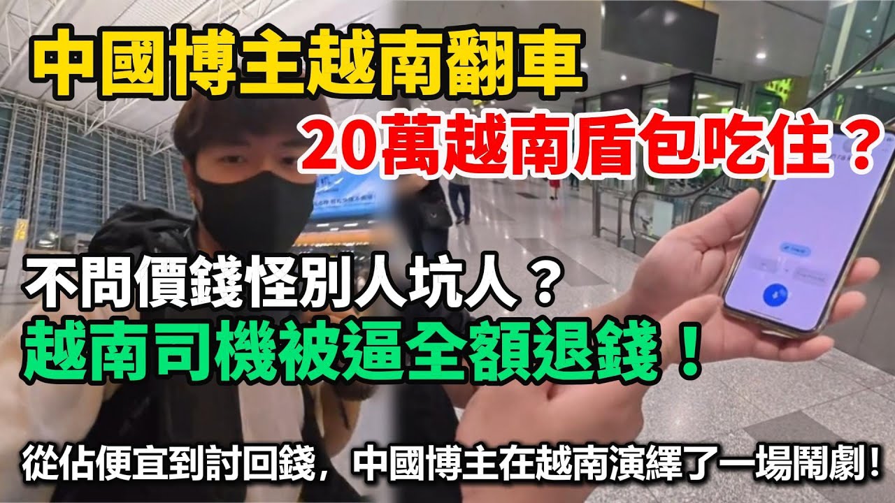 中國博主越南翻車，20萬越南盾包吃住？不問價錢怪別人坑人？越南司機被逼全額退錢！從佔便宜到討回錢，中國博主在越南演繹了一場鬧劇！