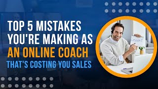 TOP 5 MISTAKES ONLINE COACHES MAKE THAT COST THEM SALES