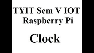TYIT Sem 5: IOT: Raspberry Pi -clock