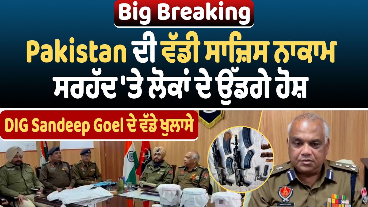 Pa*kistan ਦੀ ਵੱਡੀ ਸਾਜ਼ਿਸ ਨਾਕਾਮ, ਸਰਹੱਦ 'ਤੇ ਲੋਕਾਂ ਦੇ ਉੱਡਗੇ ਹੋਸ਼, DIG Sandeep Goel ਦੇ ਵੱਡੇ ਖੁਲਾਸੇ