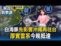 白海豚先影響沖繩再往台灣！厚實雲系今晚抵達【東森氣象讚】