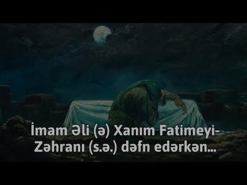 İmam Əli (ə) Xanım Fatimeyi-Zəhranı (s.ə.) dəfn edərkən...