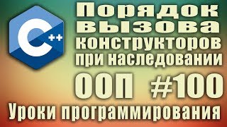 Порядок вызова конструкторов при наследовании. Как вызываются конструкторы. ООП C++ Начинающим #100