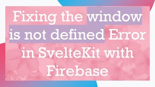 Fixing the window is not defined Error in SvelteKit with Firebase Information
