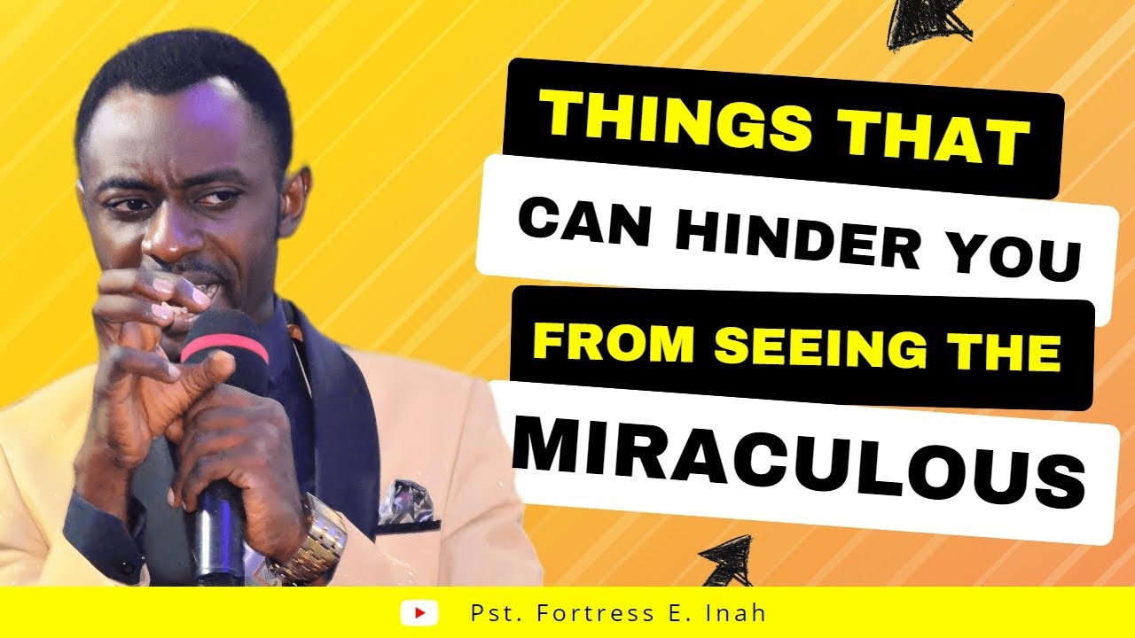 Things That Can Hinder You From Seeing The Miraculous - Pst. Fortress E. Inah