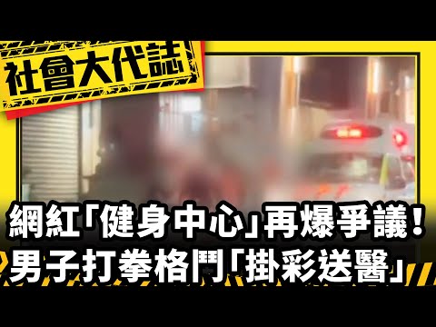 《社會大代誌》網紅「健身中心」再爆爭議！ 男子打拳格鬥「掛彩送醫」