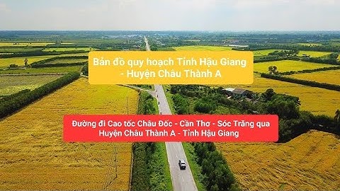 Đường đi Cao tốc Châu Đốc - Sóc Trăng - Cần Thơ qua Huyện Châu Thành A - Hậu Giang