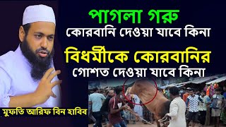 বিধর্মীকে কুরবানীর গোশত দেওয়া যাবে কিনা? পাগলা গরু কোরবানি দেওয়া যাবে কিনা?  Mufti Arif Bin Haib