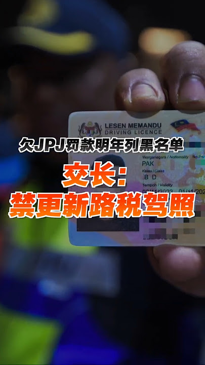 欠JPJ罚款明年列黑名单 交长：禁更新路税驾照