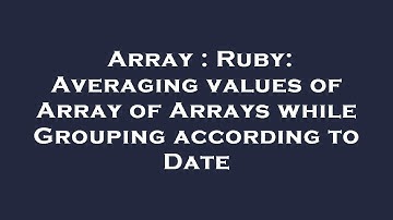 Array : Ruby: Averaging values of Array of Arrays while Grouping according to Date