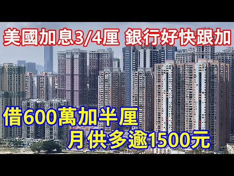 美國加息3/4厘 銀行好快跟加 ! 借600萬加半厘 月供多逾1500元 !